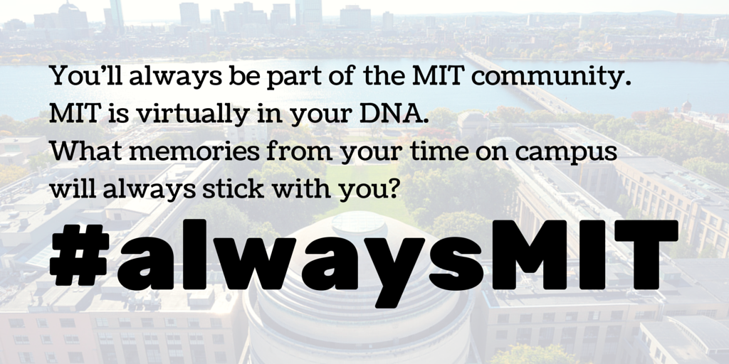 You'll always be a part of the MIT community. MIT is virtually in your DNA. What memories from your time on campus will always stick with you?